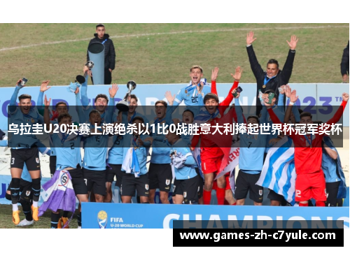 乌拉圭U20决赛上演绝杀以1比0战胜意大利捧起世界杯冠军奖杯