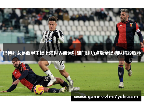 巴特列女足西甲主场上演世界波远射破门建功点燃全场助队精彩取胜