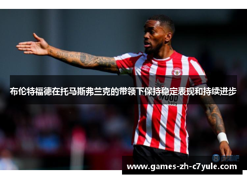 布伦特福德在托马斯弗兰克的带领下保持稳定表现和持续进步
