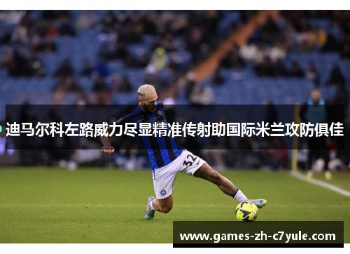 迪马尔科左路威力尽显精准传射助国际米兰攻防俱佳