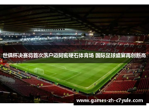 世俱杯决赛将首次落户迈阿密硬石体育场 国际足球盛宴再创新高