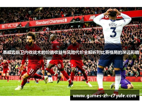 英超边后卫内收战术的价值收益与风险代价全解析对比赛格局的深远影响 英超边后卫内收战术的价值收益与风险代价全解析对比赛格局的深远影响